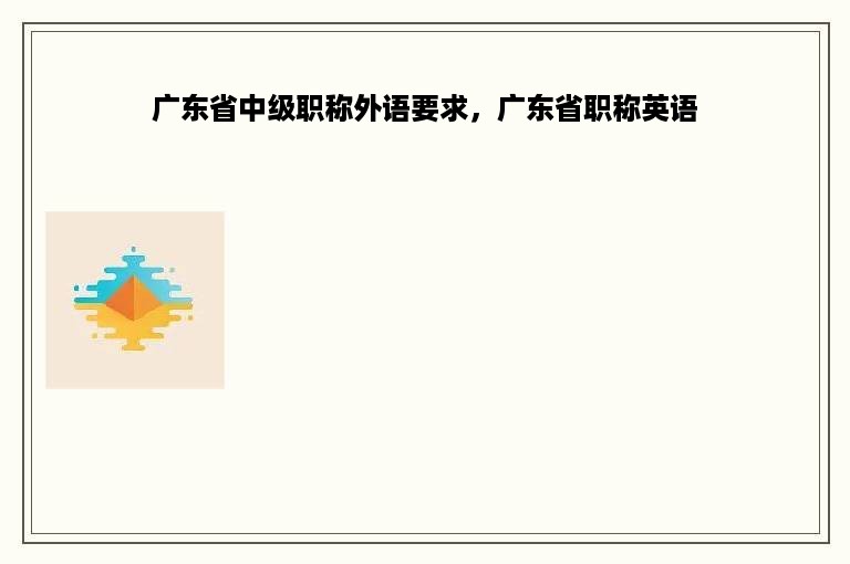广东省中级职称外语要求，广东省职称英语