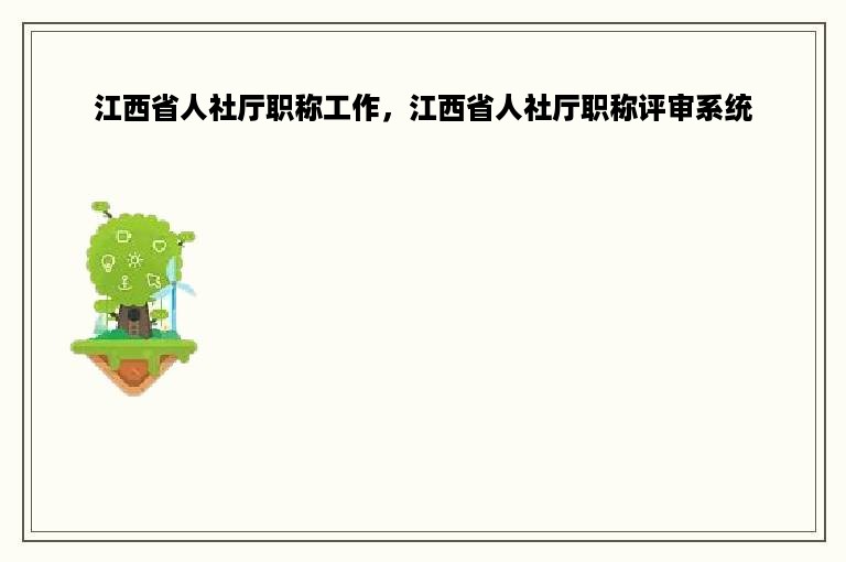 江西省人社厅职称工作，江西省人社厅职称评审系统