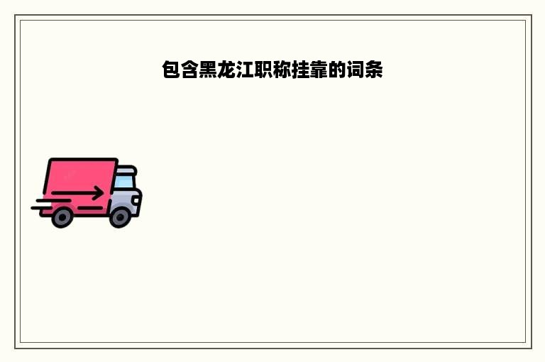 包含黑龙江职称挂靠的词条