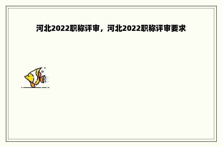 河北2022职称评审，河北2022职称评审要求