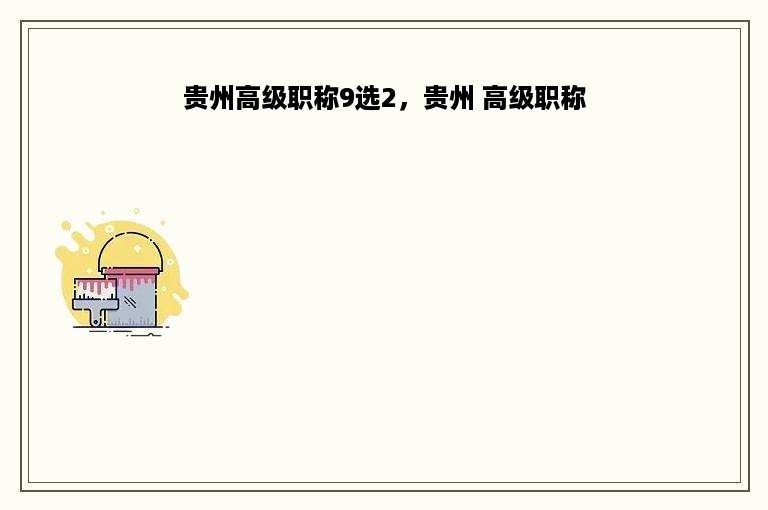 贵州高级职称9选2，贵州 高级职称