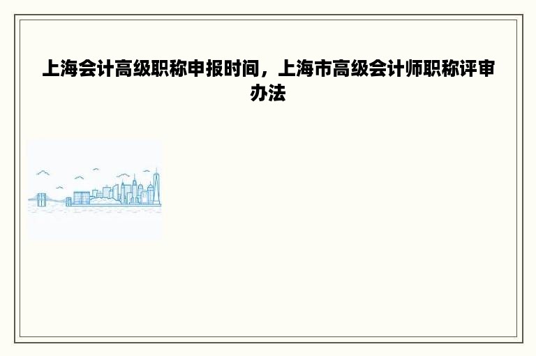 上海会计高级职称申报时间，上海市高级会计师职称评审办法