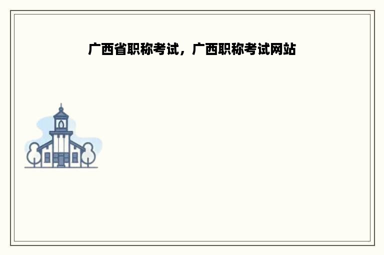 广西省职称考试，广西职称考试网站