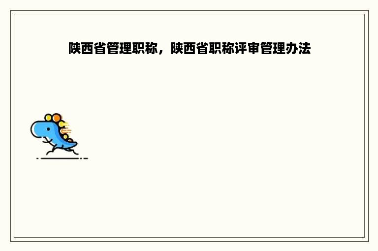 陕西省管理职称，陕西省职称评审管理办法