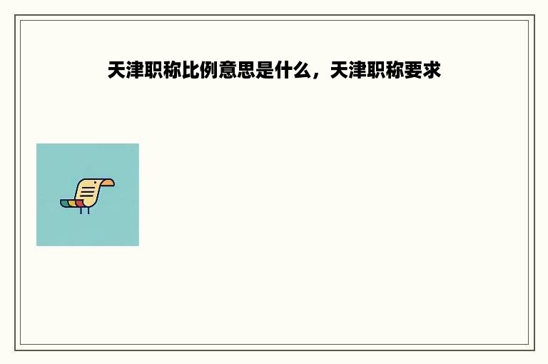 天津职称比例意思是什么，天津职称要求