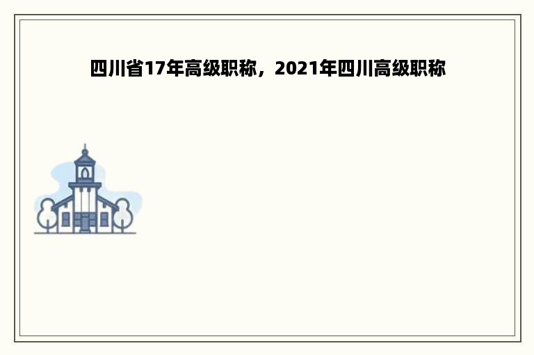 四川省17年高级职称，2021年四川高级职称