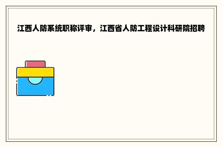 江西人防系统职称评审，江西省人防工程设计科研院招聘