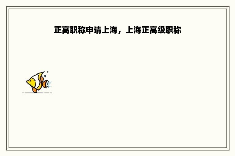 正高职称申请上海，上海正高级职称