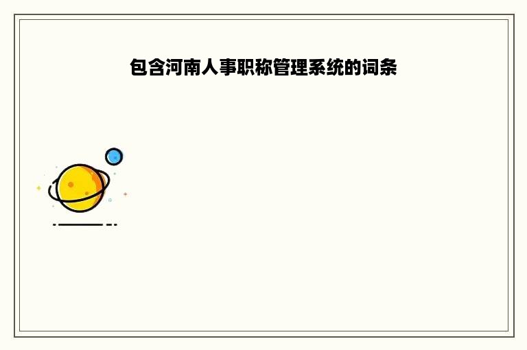 包含河南人事职称管理系统的词条
