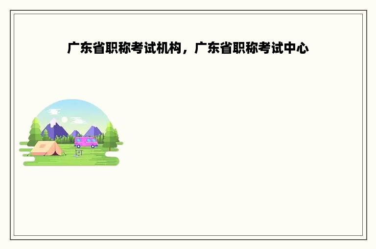 广东省职称考试机构，广东省职称考试中心