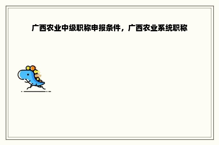 广西农业中级职称申报条件，广西农业系统职称