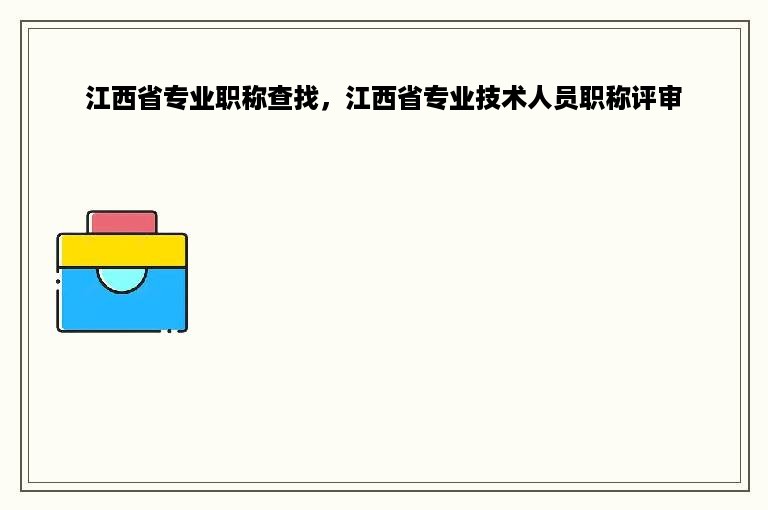 江西省专业职称查找，江西省专业技术人员职称评审