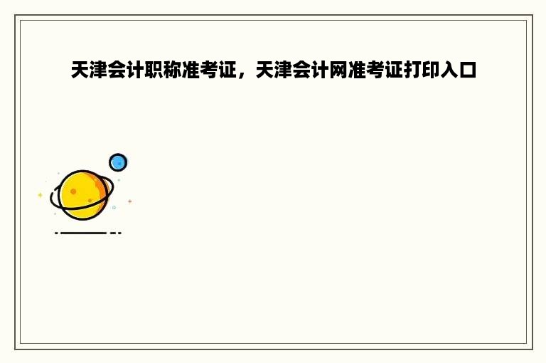 天津会计职称准考证，天津会计网准考证打印入口