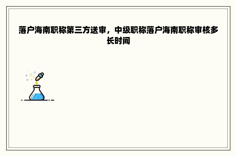 落户海南职称第三方送审，中级职称落户海南职称审核多长时间