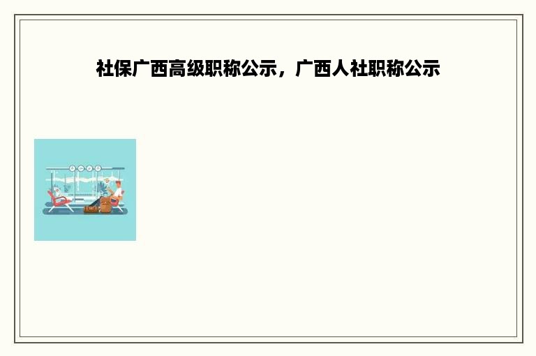 社保广西高级职称公示，广西人社职称公示