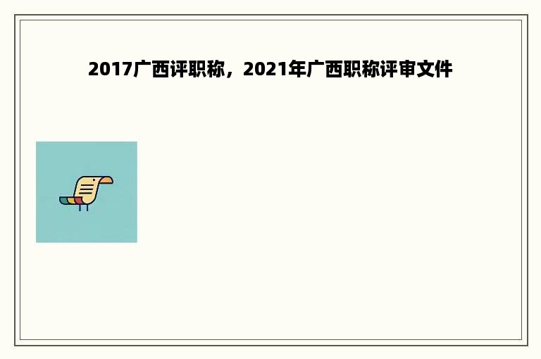 2017广西评职称，2021年广西职称评审文件