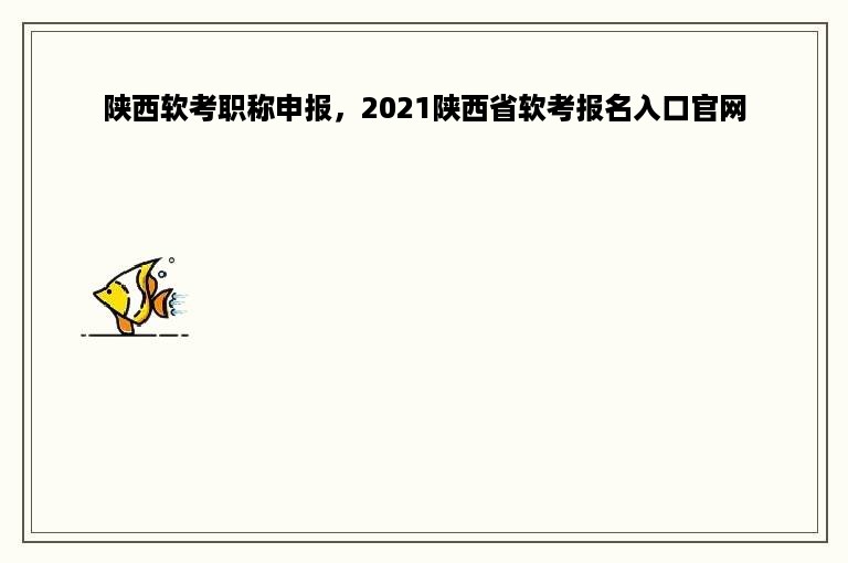 陕西软考职称申报，2021陕西省软考报名入口官网