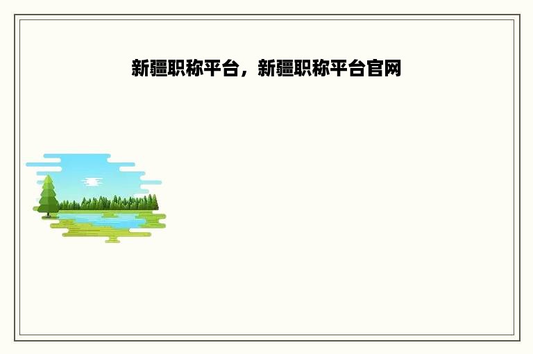 新疆职称平台，新疆职称平台官网