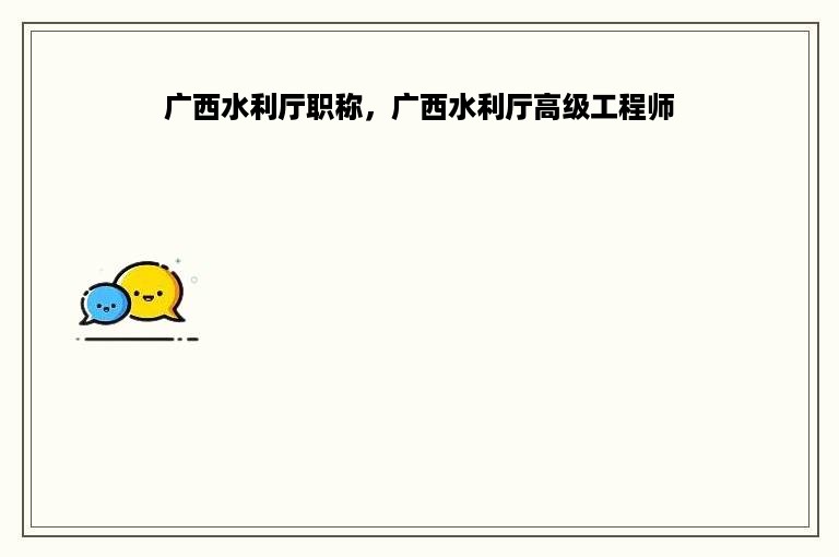 广西水利厅职称，广西水利厅高级工程师