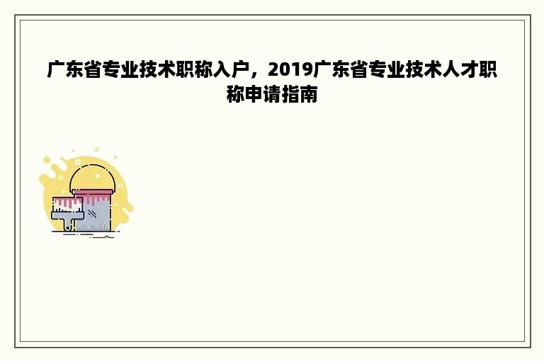 广东省专业技术职称入户，2019广东省专业技术人才职称申请指南
