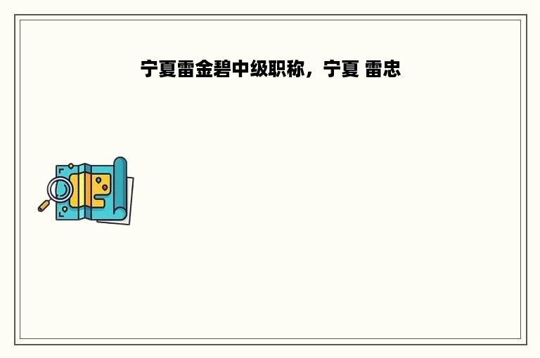 宁夏雷金碧中级职称，宁夏 雷忠
