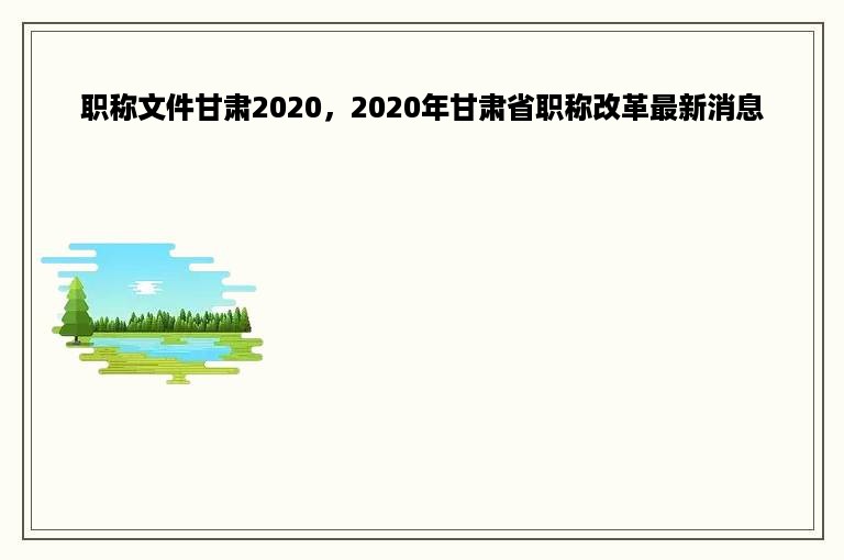职称文件甘肃2020，2020年甘肃省职称改革最新消息