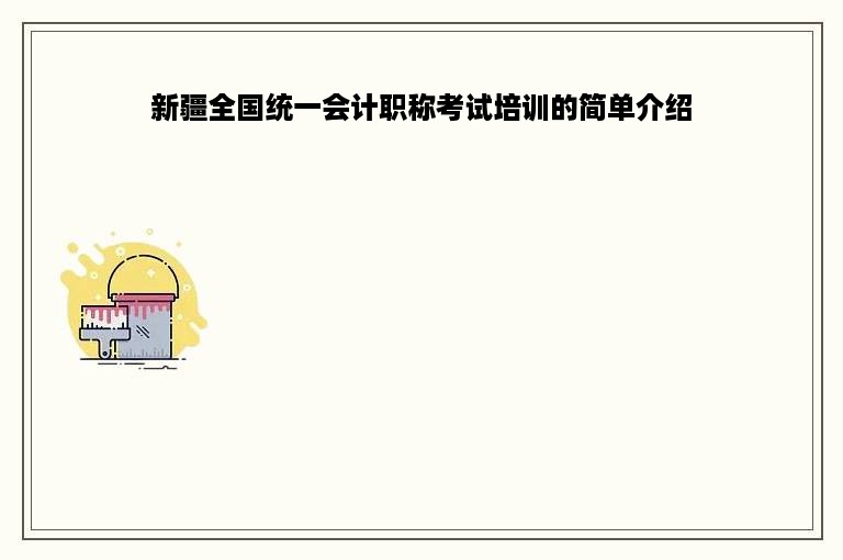 新疆全国统一会计职称考试培训的简单介绍