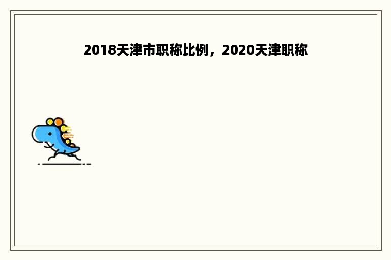 2018天津市职称比例，2020天津职称