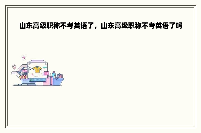 山东高级职称不考英语了，山东高级职称不考英语了吗