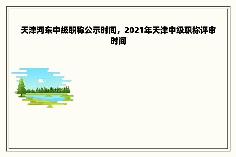 天津河东中级职称公示时间，2021年天津中级职称评审时间