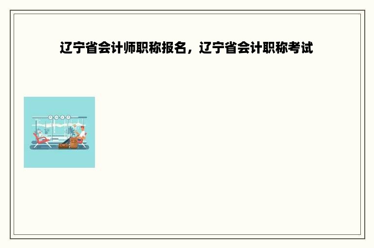 辽宁省会计师职称报名，辽宁省会计职称考试