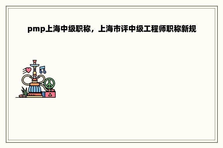 pmp上海中级职称，上海市评中级工程师职称新规