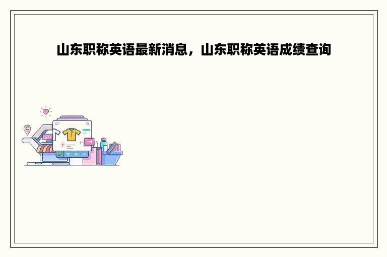 山东职称英语最新消息，山东职称英语成绩查询