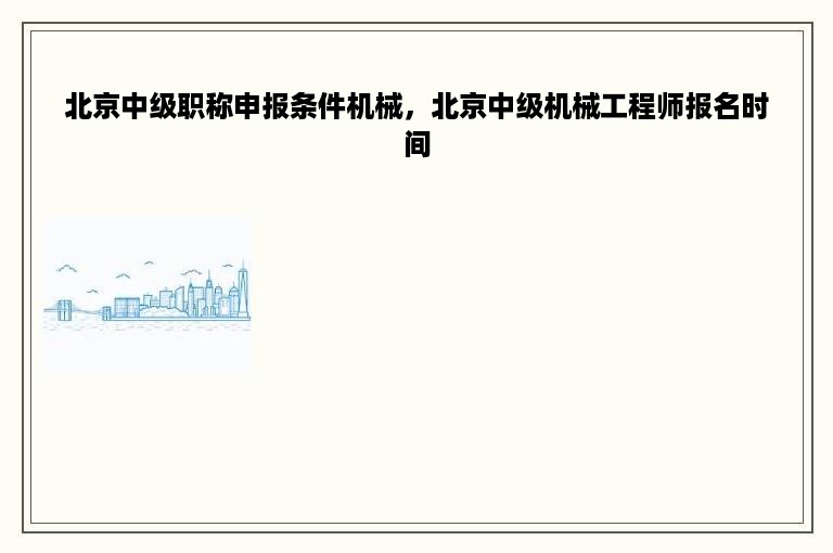 北京中级职称申报条件机械，北京中级机械工程师报名时间