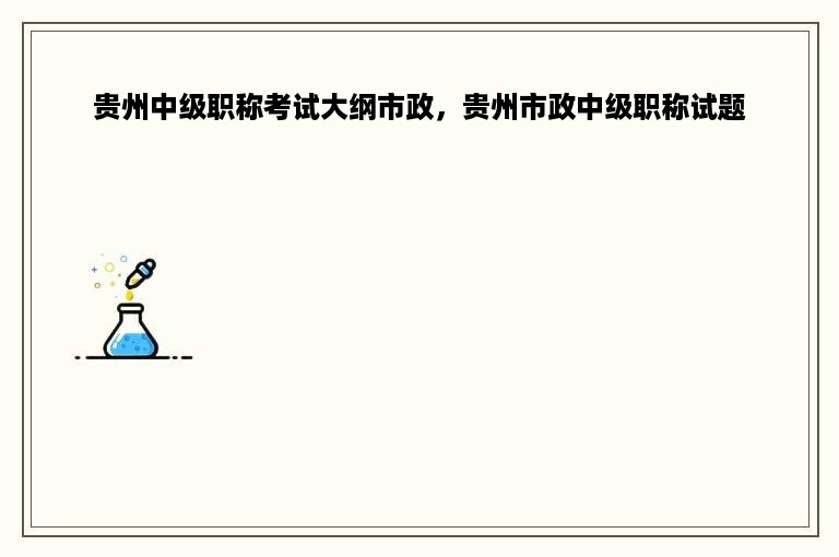 贵州中级职称考试大纲市政，贵州市政中级职称试题