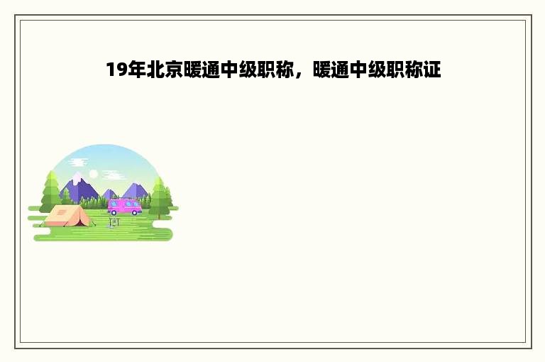 19年北京暖通中级职称，暖通中级职称证