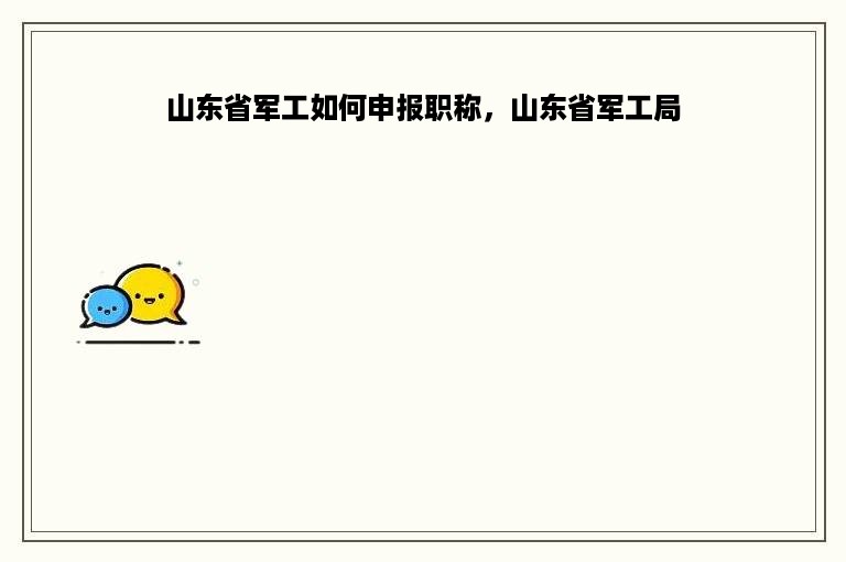 山东省军工如何申报职称，山东省军工局