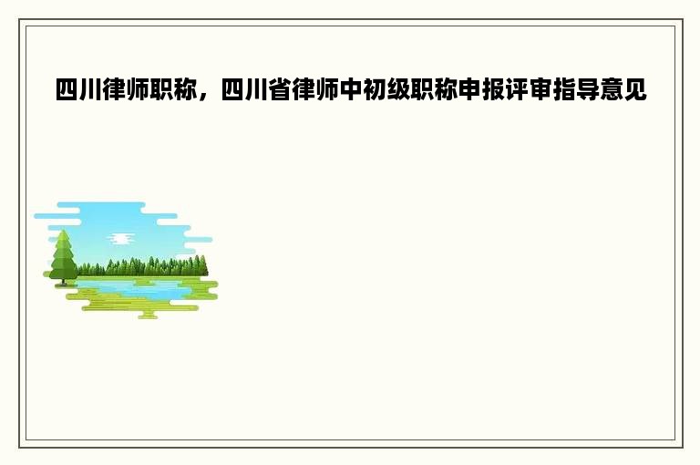 四川律师职称，四川省律师中初级职称申报评审指导意见
