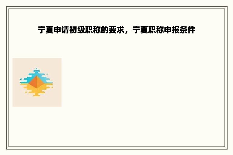 宁夏申请初级职称的要求，宁夏职称申报条件