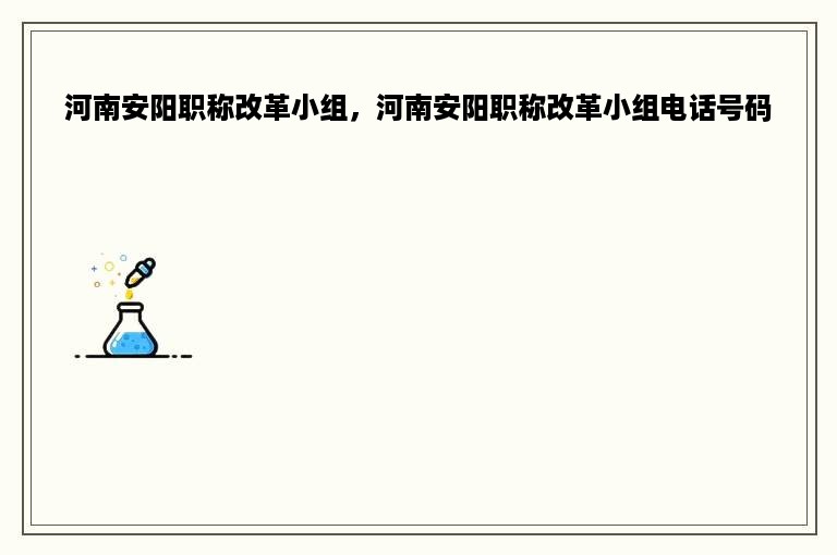 河南安阳职称改革小组，河南安阳职称改革小组电话号码