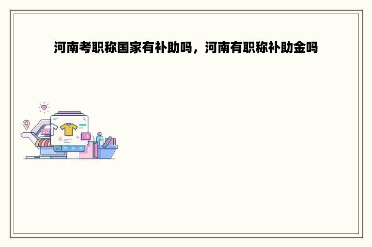 河南考职称国家有补助吗，河南有职称补助金吗