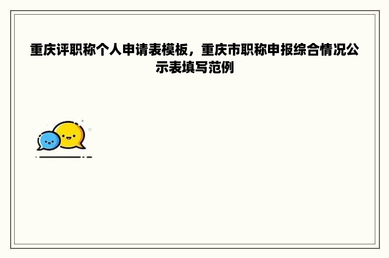 重庆评职称个人申请表模板，重庆市职称申报综合情况公示表填写范例