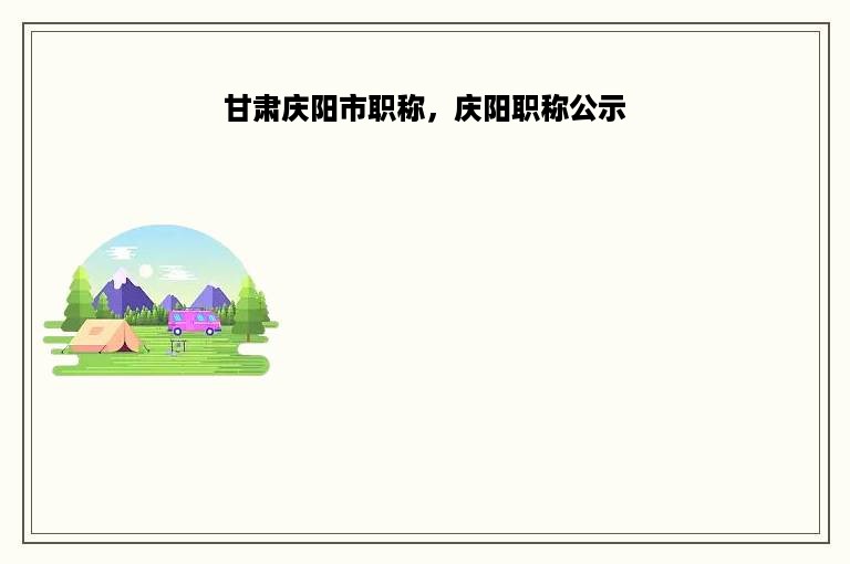 甘肃庆阳市职称，庆阳职称公示