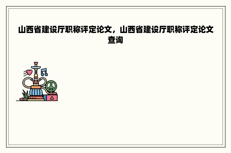 山西省建设厅职称评定论文，山西省建设厅职称评定论文查询