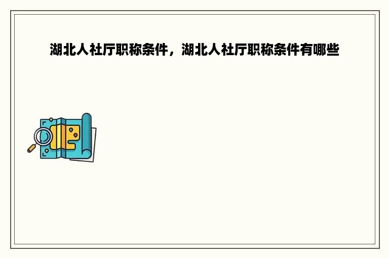 湖北人社厅职称条件，湖北人社厅职称条件有哪些