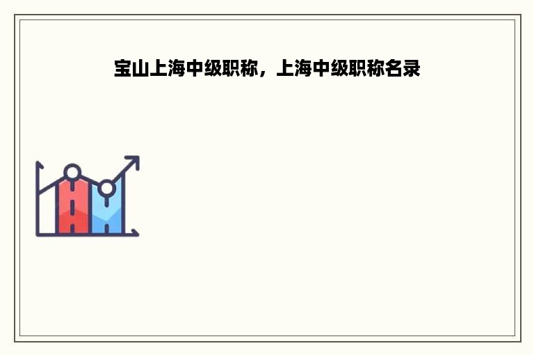 宝山上海中级职称，上海中级职称名录