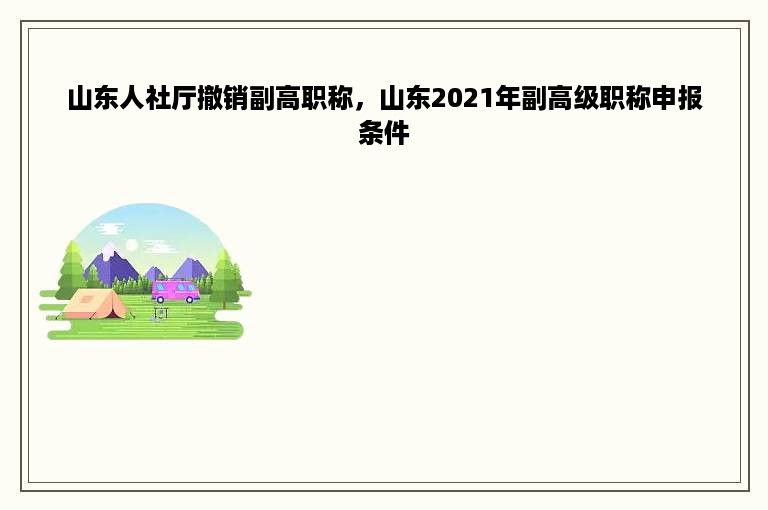 山东人社厅撤销副高职称，山东2021年副高级职称申报条件