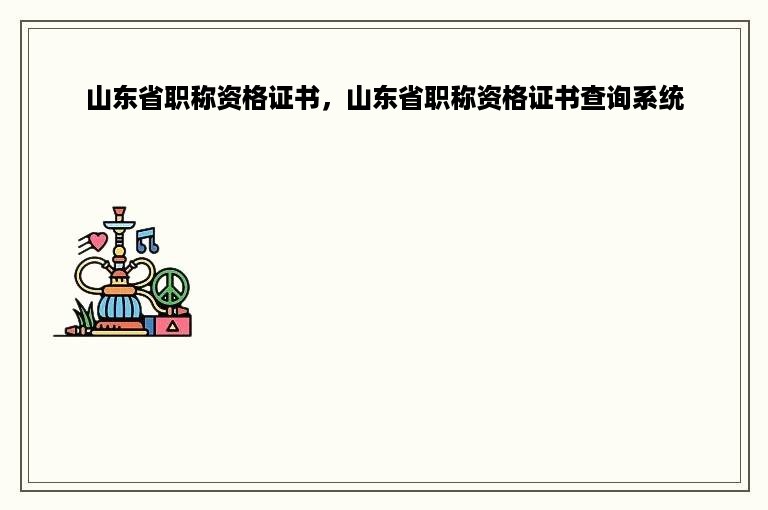 山东省职称资格证书，山东省职称资格证书查询系统