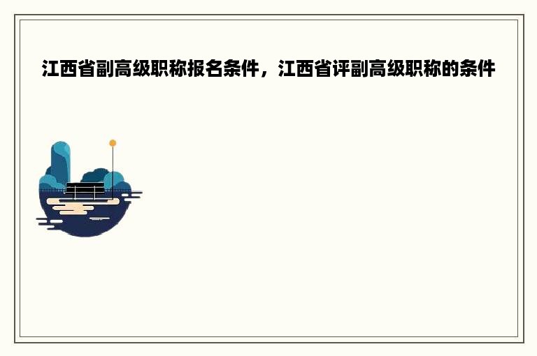 江西省副高级职称报名条件，江西省评副高级职称的条件