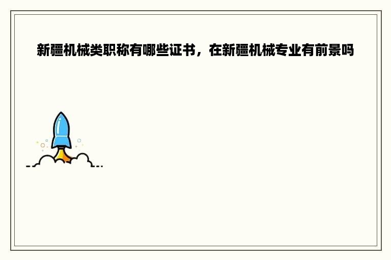 新疆机械类职称有哪些证书，在新疆机械专业有前景吗